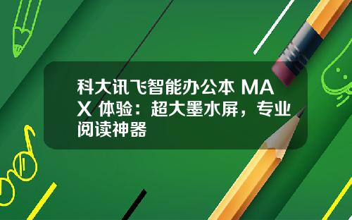 科大讯飞智能办公本 MAX 体验：超大墨水屏，专业阅读神器