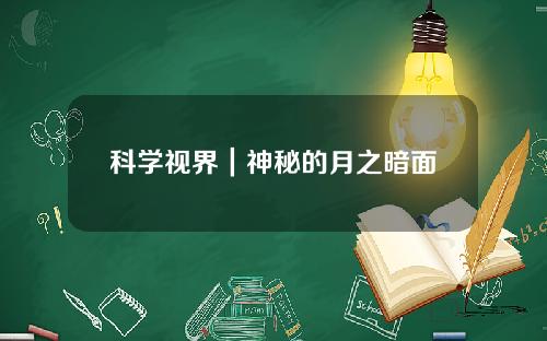 科学视界｜神秘的月之暗面
