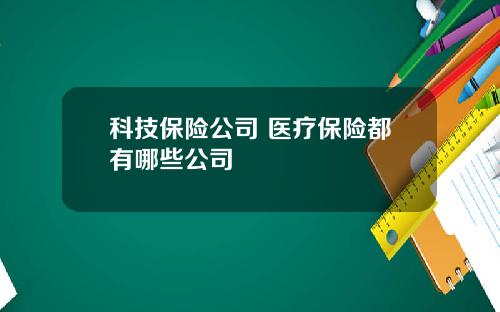 科技保险公司 医疗保险都有哪些公司