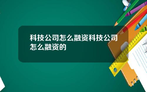 科技公司怎么融资科技公司怎么融资的