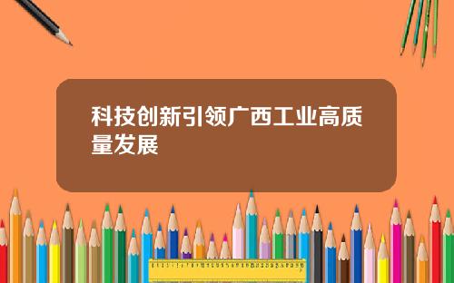 科技创新引领广西工业高质量发展