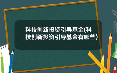 科技创新投资引导基金(科技创新投资引导基金有哪些)