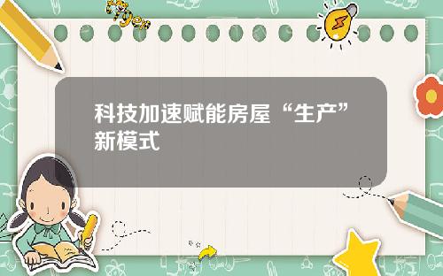 科技加速赋能房屋“生产”新模式