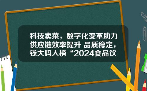 科技卖菜，数字化变革助力供应链效率提升 品质稳定，钱大妈入榜“2024食品饮料行业影响力企业TOP10”