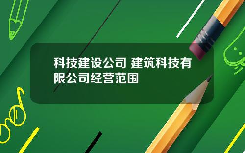 科技建设公司 建筑科技有限公司经营范围