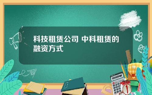 科技租赁公司 中科租赁的融资方式