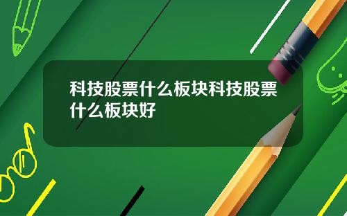 科技股票什么板块科技股票什么板块好