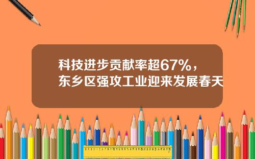 科技进步贡献率超67%，东乡区强攻工业迎来发展春天