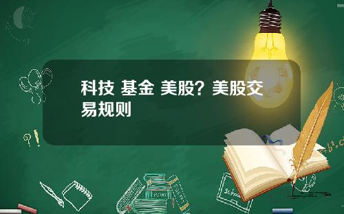 科技 基金 美股？美股交易规则