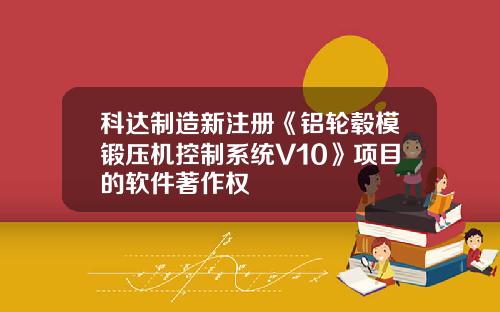 科达制造新注册《铝轮毂模锻压机控制系统V10》项目的软件著作权