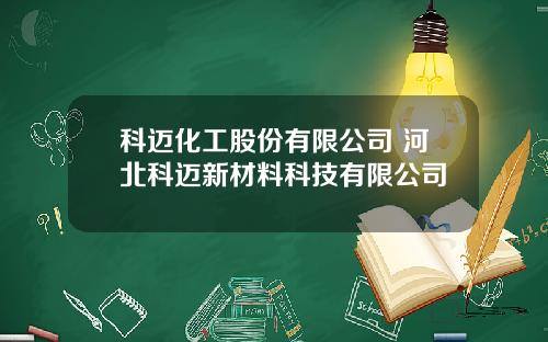 科迈化工股份有限公司 河北科迈新材料科技有限公司