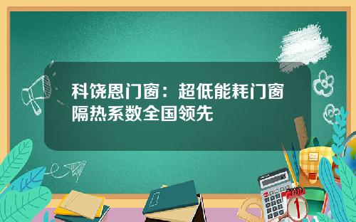 科饶恩门窗：超低能耗门窗隔热系数全国领先