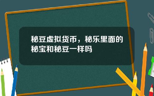 秘豆虚拟货币，秘乐里面的秘宝和秘豆一样吗