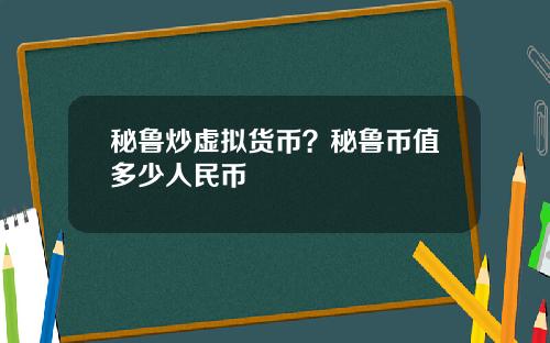 秘鲁炒虚拟货币？秘鲁币值多少人民币