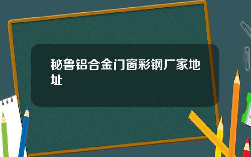 秘鲁铝合金门窗彩钢厂家地址