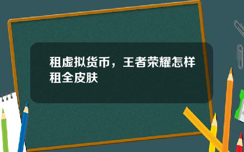 租虚拟货币，王者荣耀怎样租全皮肤