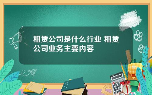 租赁公司是什么行业 租赁公司业务主要内容
