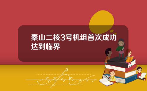 秦山二核3号机组首次成功达到临界