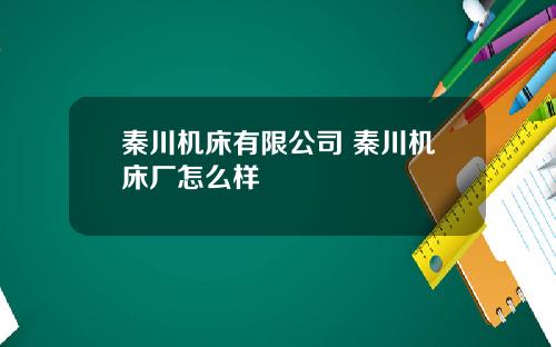 秦川机床有限公司 秦川机床厂怎么样