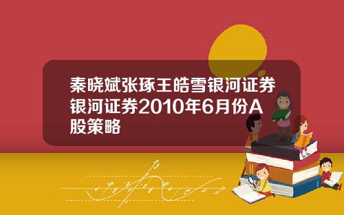秦晓斌张琢王皓雪银河证券银河证券2010年6月份A股策略