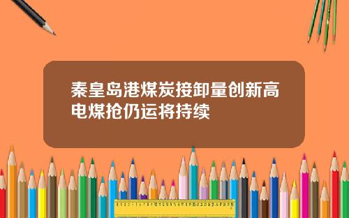 秦皇岛港煤炭接卸量创新高电煤抢仍运将持续
