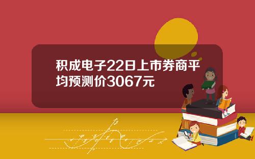 积成电子22日上市券商平均预测价3067元