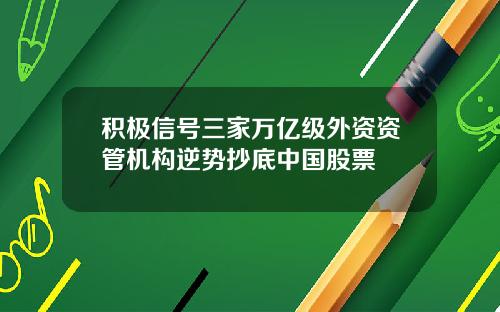 积极信号三家万亿级外资资管机构逆势抄底中国股票