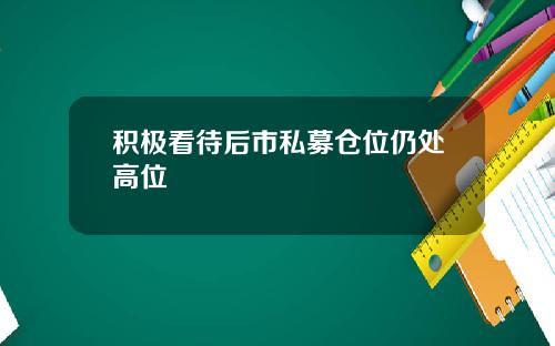 积极看待后市私募仓位仍处高位