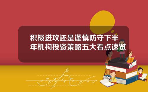 积极进攻还是谨慎防守下半年机构投资策略五大看点速览