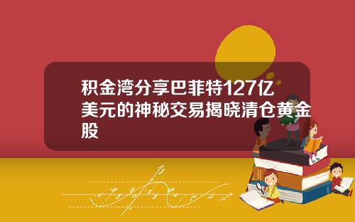 积金湾分享巴菲特127亿美元的神秘交易揭晓清仓黄金股