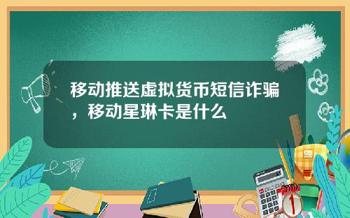 移动推送虚拟货币短信诈骗，移动星琳卡是什么