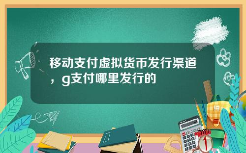 移动支付虚拟货币发行渠道，g支付哪里发行的