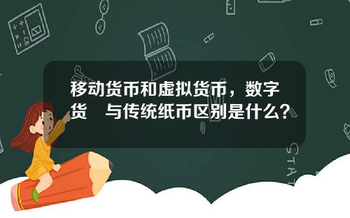 移动货币和虚拟货币，数字货帀与传统纸币区别是什么？