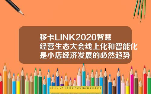 移卡LINK2020智慧经营生态大会线上化和智能化是小店经济发展的必然趋势