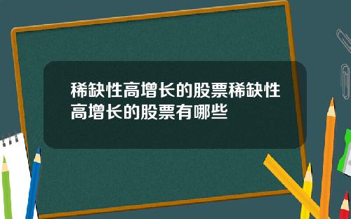 稀缺性高增长的股票稀缺性高增长的股票有哪些