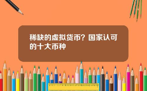 稀缺的虚拟货币？国家认可的十大币种