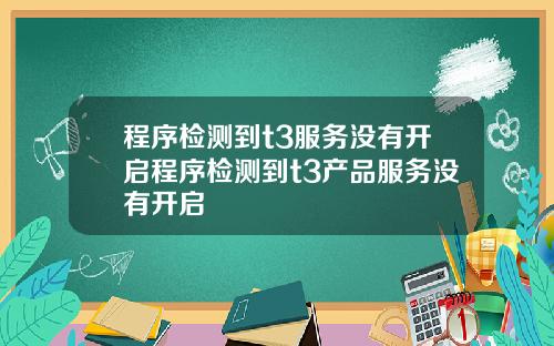 程序检测到t3服务没有开启程序检测到t3产品服务没有开启
