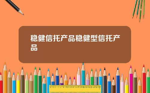稳健信托产品稳健型信托产品