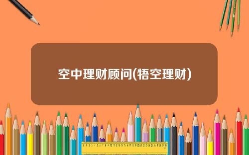 空中理财顾问(牾空理财)