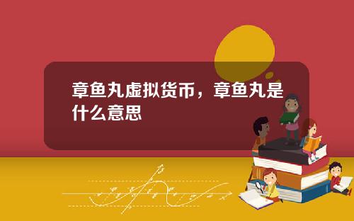 章鱼丸虚拟货币，章鱼丸是什么意思