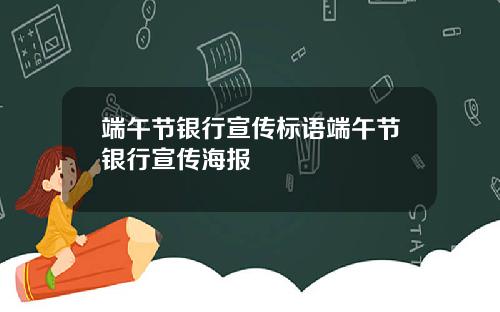 端午节银行宣传标语端午节银行宣传海报