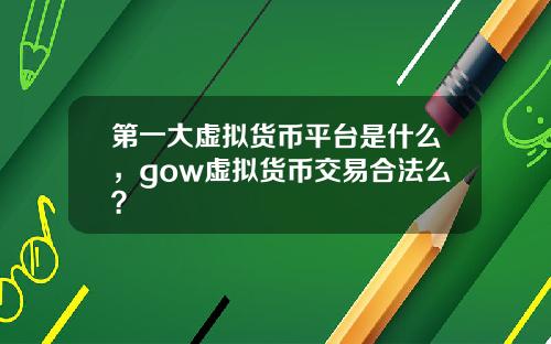 第一大虚拟货币平台是什么，gow虚拟货币交易合法么？