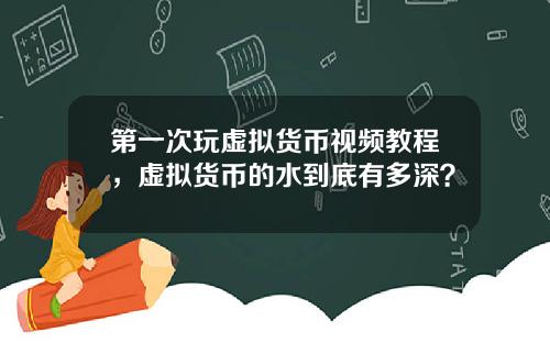 第一次玩虚拟货币视频教程，虚拟货币的水到底有多深？