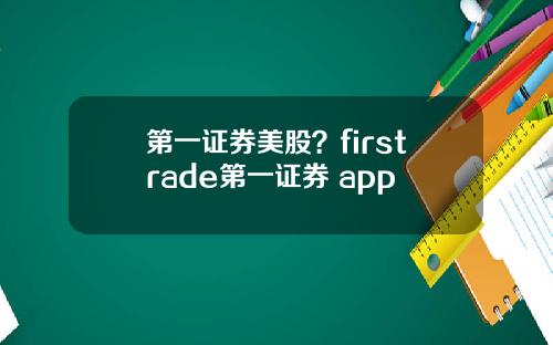 第一证券美股？firstrade第一证券 app