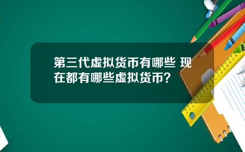 第三代虚拟货币有哪些 现在都有哪些虚拟货币？