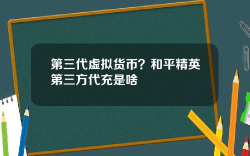 第三代虚拟货币？和平精英第三方代充是啥