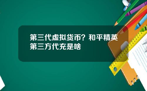 第三代虚拟货币？和平精英第三方代充是啥