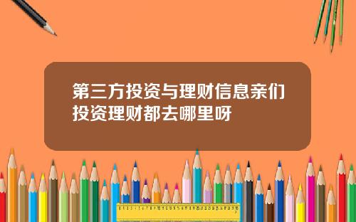 第三方投资与理财信息亲们投资理财都去哪里呀