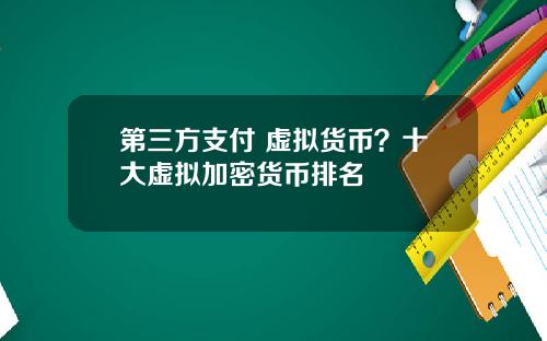 第三方支付 虚拟货币？十大虚拟加密货币排名