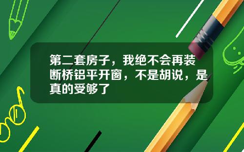 第二套房子，我绝不会再装断桥铝平开窗，不是胡说，是真的受够了